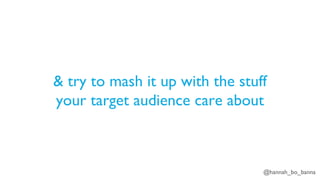 @hannah_bo_banna
& try to mash it up with the stuff
your target audience care about
 