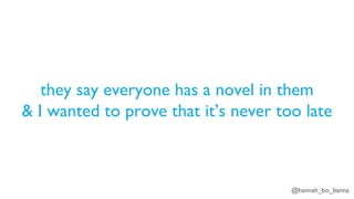 @hannah_bo_banna
they say everyone has a novel in them
& I wanted to prove that it’s never too late
 
