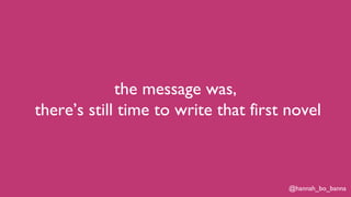 @hannah_bo_banna
the message was,
there’s still time to write that first novel
 