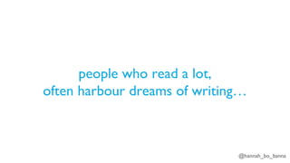 @hannah_bo_banna
people who read a lot,
often harbour dreams of writing…
 