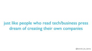@hannah_bo_banna
just like people who read tech/business press
dream of creating their own companies
 