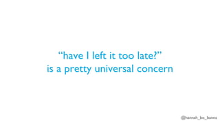 @hannah_bo_banna
“have I left it too late?”
is a pretty universal concern
 