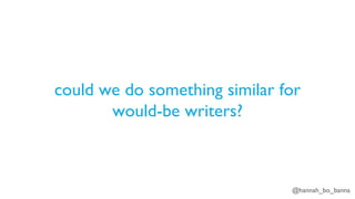 @hannah_bo_banna
could we do something similar for
would-be writers?
 