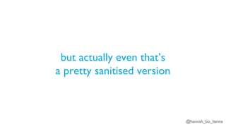 @hannah_bo_banna
but actually even that’s
a pretty sanitised version
 