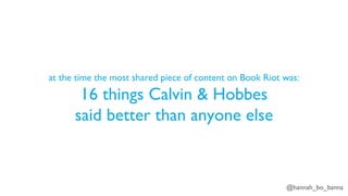 @hannah_bo_banna
at the time the most shared piece of content on Book Riot was:
16 things Calvin & Hobbes
said better than anyone else
 