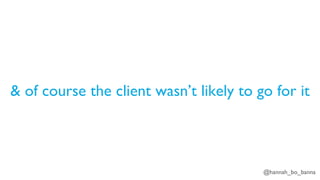 @hannah_bo_banna
& of course the client wasn’t likely to go for it
 