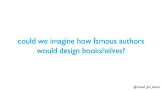 @hannah_bo_banna
could we imagine how famous authors
would design bookshelves?
 