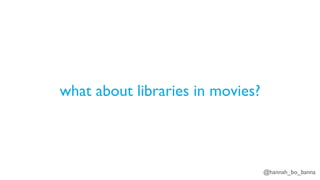 @hannah_bo_banna
what about libraries in movies?
 