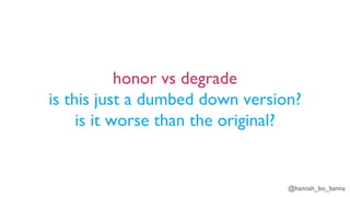 @hannah_bo_banna
honor vs degrade
is this just a dumbed down version?
is it worse than the original?
 