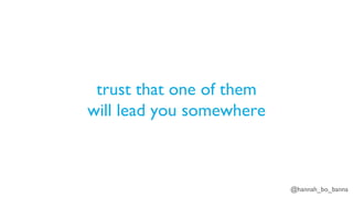 @hannah_bo_banna
trust that one of them
will lead you somewhere
 