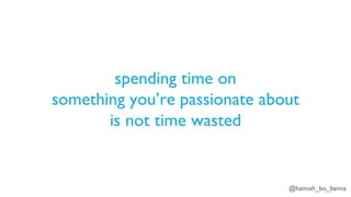 @hannah_bo_banna
spending time on
something you’re passionate about
is not time wasted
 
