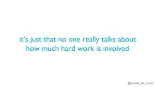 @hannah_bo_banna
it’s just that no one really talks about
how much hard work is involved
 