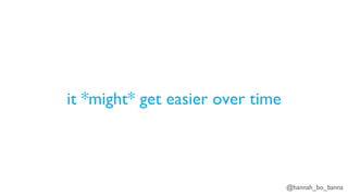 @hannah_bo_banna
it *might* get easier over time
 