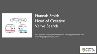 @hannah_bo_banna
Hannah Smith
Head of Creative
Verve Search
send questions and/or pictures of cats to: hannah@vervesearch.com
tweet things @hannah_bo_banna
 
