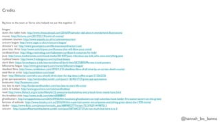 @hannah_bo_banna
Big love to the team at Verve who helped me put this together J
Images:
down the rabbit hole: http://www.thisiscolossal.com/2016/09/salvador-dali-alice-in-wonderland-illustrations/
money: http://fortune.com/2017/01/19/scent-of-money/
unknown tourism: http://www.expedia.co.uk/vc/unknowntourism/
unicorn league: http://www.sage.co.uk/c/v/unicorn-league/
director’s cut: http://www.gocompare.com/life-insurance/directors-cut/
jesus titty christ: http://www.sickchirpse.com/illusions-that-will-blow-your-mind/
cardboard box: http://blog.creativebug.com/halloween-cardboard-costumes-for-kids/
jaws: http://www.motherjones.com/mixed-media/2014/07/jaws-ridiculous-say-kids-who-owe-everything-jaws
mythical beasts: http://www.frodesignco.com/mythical-beasts
david klein: https://airandspace.si.edu/stories/editorial/david-klein%E2%80%99s-twa-travel-posters
billionaires league: http://www.gocompare.com/money/billionaire-league/
deadliest films: http://www.randalolson.com/2013/12/31/deadliest-films-of-all-time-by-on-screen-death-counts/
steal like an artist: http://austinkleon.com/steal/
beer: http://lifehacker.com/why-you-should-drink-beer-for-big-ideas-coffee-to-get-513262326
great ape-spectations: http://windoodles.tumblr.com/post/11324031727/great-ape-spectations
buzzsumo: http://buzzsumo.com/
too late to start: http://fundersandfounders.com/too-late-to-start-life-crisis/
calvin & hobbes: http://www.gocomics.com/calvinandhobbes/
read: http://www.lifehack.org/articles/lifestyle/32-awesome-bookshelves-every-book-lover-needs-have.html
the breakfast club: http://www.imdb.com/title/tt0088847/
ghostbusters: http://untappedcities.com/2013/09/05/film-locations-ghostbusters-at-nypl-columbia-hook-ladder-fire-station-tavern-on-the-green/
fortress of solitude: https://www.kotaku.com.au/2016/04/this-superman-poster-encompasses-everything-great-about-the-1978-movie/
danbo - https://www.flickr.com/photos/nomadic_lass/6889892777/in/set-72157629144987013
unicorn - http://queenofheartsonthesleeve.tumblr.com/post/58736423727/ok-not-much-but-here-it-is-3
Credits
 