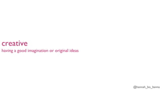 @hannah_bo_banna
creative
having a good imagination or original ideas
 