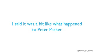 @hannah_bo_banna
I said it was a bit like what happened
to Peter Parker
 