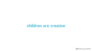 @hannah_bo_banna
children are creative
 