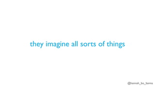 @hannah_bo_banna
they imagine all sorts of things
 