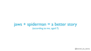 @hannah_bo_banna
jaws + spiderman = a better story
(according to me, aged 7)
 