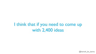 @hannah_bo_banna
I think that if you need to come up
with 2,400 ideas
 