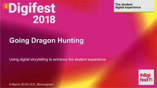 The student
digital experience
Going Dragon Hunting
Using digital storytelling to enhance the student experience
6 March 2018 | ICC, Birmingham
 