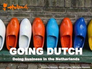 GOING DUTCH
Doing business in the Netherlands
Antonio Rincon, Diogo Costa, Mariana Hansen
 