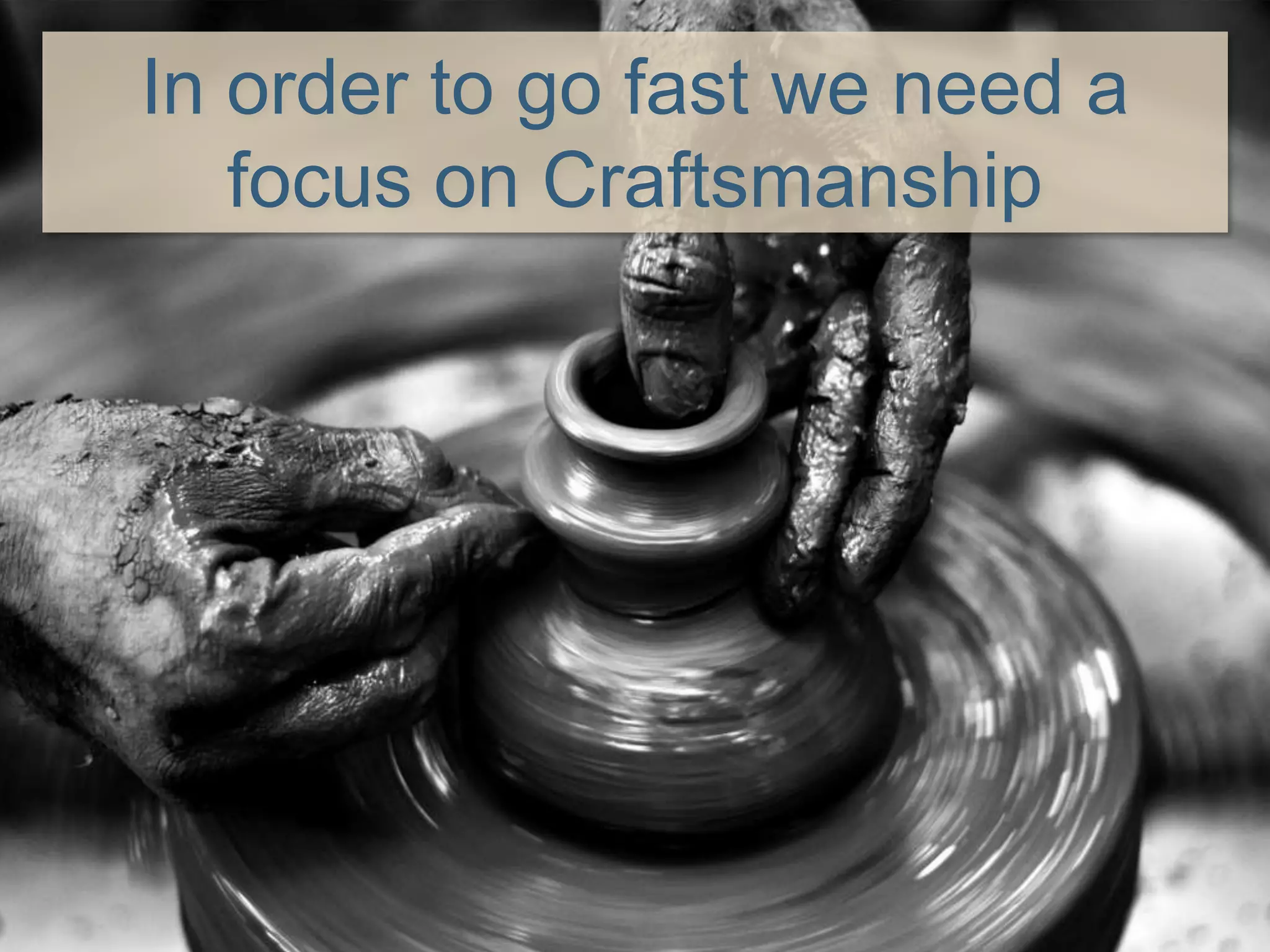 In order to go fast we need a
focus on Craftsmanship
 