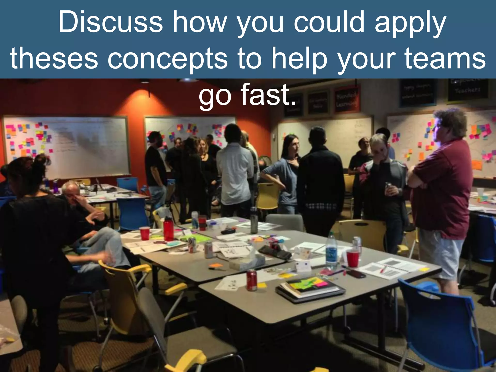 Discuss how you could apply
theses concepts to help your teams
go fast.
 