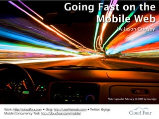 Going Fast on the
                                               Mobile Web
                                                                                 by Jason Grigsby




                                                                         Flickr: Uploaded February 11, 2007 by hawridger



Work: http://cloudfour.com • Blog: http://userﬁrstweb.com • Twitter: @grigs
Mobile Concurrency Test: http://cloudfour.com/mobile/