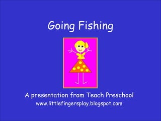 Going Fishing A presentation from Teach Preschool www.littlefingersplay.blogspot.com 
