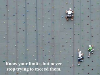 Know your limits, but neverstop trying to exceed them.