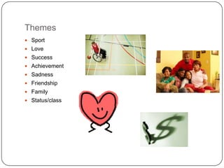 Themes
 Sport
 Love
 Success
 Achievement
 Sadness
 Friendship
 Family
 Status/class
 