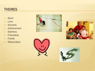 THEMES

   Sport
   Love
   Success
   Achievement
   Sadness
   Friendship
   Family
   Status/class
 