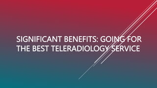 SIGNIFICANT BENEFITS: GOING FOR
THE BEST TELERADIOLOGY SERVICE
 