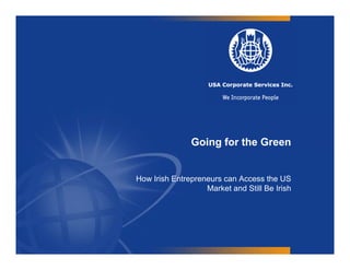 Going for the Green


How Irish Entrepreneurs can Access the US
                   Market d
                   M k t and Still B I i h
                                   Be Irish
 