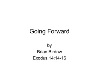 Going Forward
by
Brian Birdow
Exodus 14:14-16
 