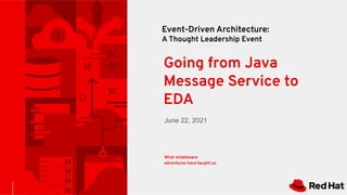 Event-Driven Architecture:
A Thought Leadership Event
June 22, 2021
Going from Java
Message Service to
EDA
What middleware
adventures have taught us.
 