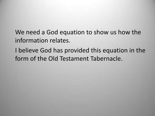 We need a God equation to show us how the
information relates.
I believe God has provided this equation in the
form of the Old Testament Tabernacle.
 