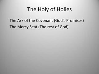 The Holy of Holies
The Ark of the Covenant (God’s Promises)
The Mercy Seat (The rest of God)
 