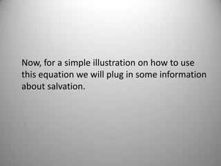 Now, for a simple illustration on how to use
this equation we will plug in some information
about salvation.
 