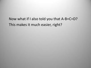 Now what if I also told you that A-B+C=D?
This makes it much easier, right?
 