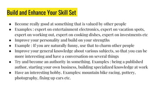 Build and Enhance Your Skill Set
● Become really good at something that is valued by other people
● Examples : expert on e...