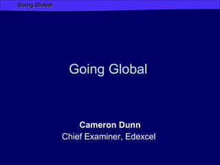 Going Global  Cameron Dunn Chief Examiner, Edexcel  