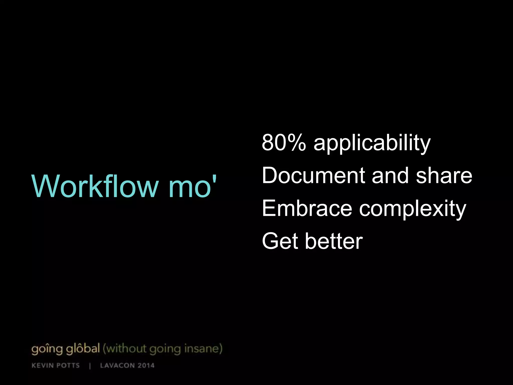 Workflow mo' 
~80% use cases 
Document and share 
Embrace complexity 
Get better 
 