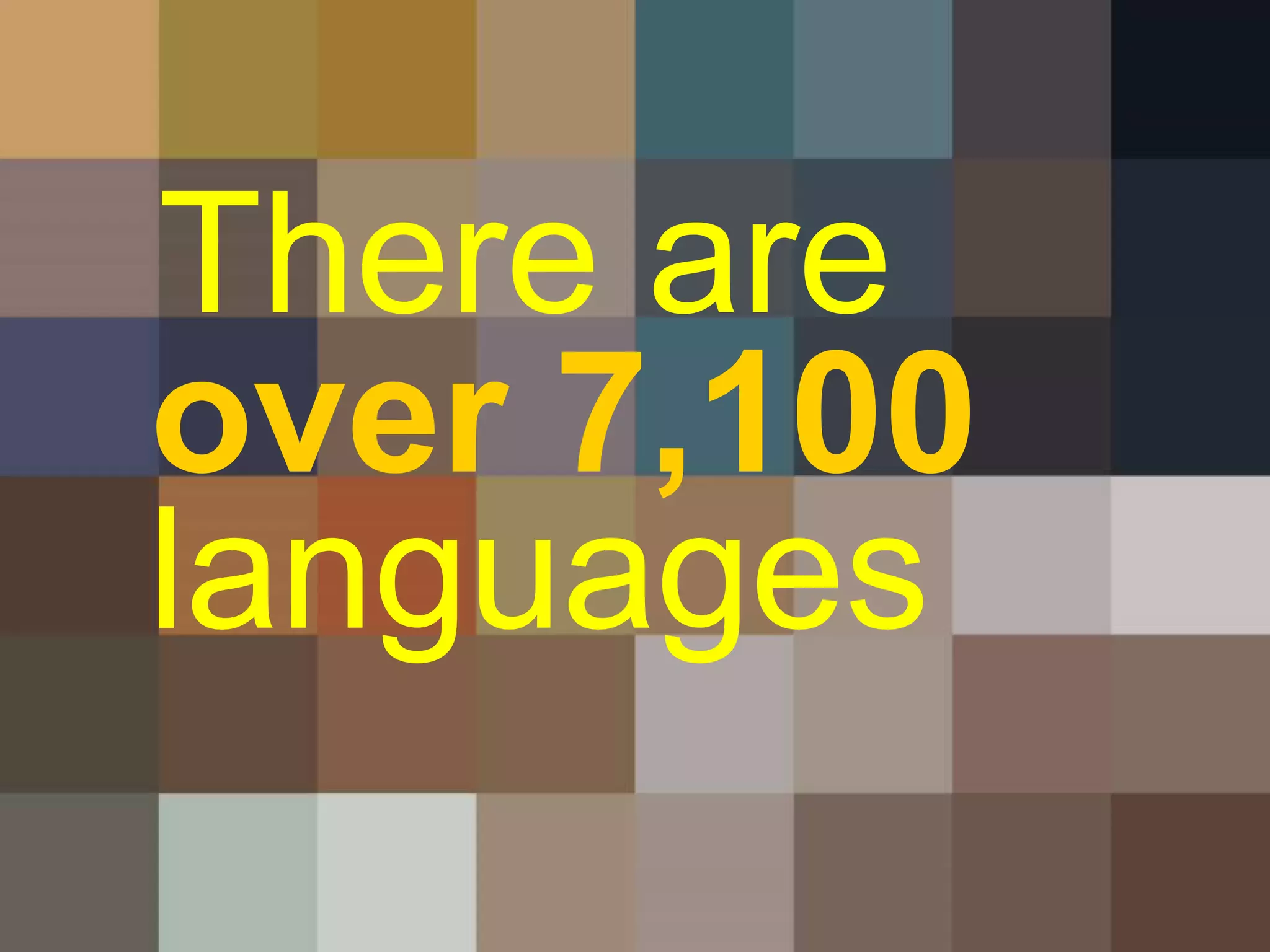 There are 
languages 
over 7,100 
 