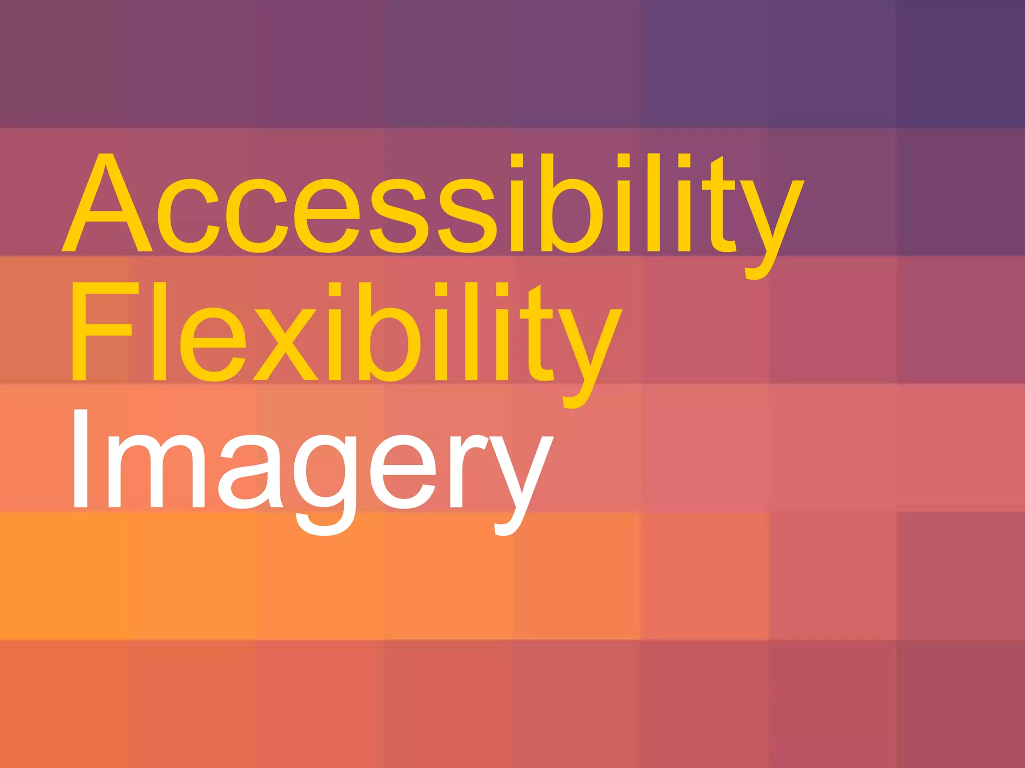 Accessibility 
Flexibility 
 