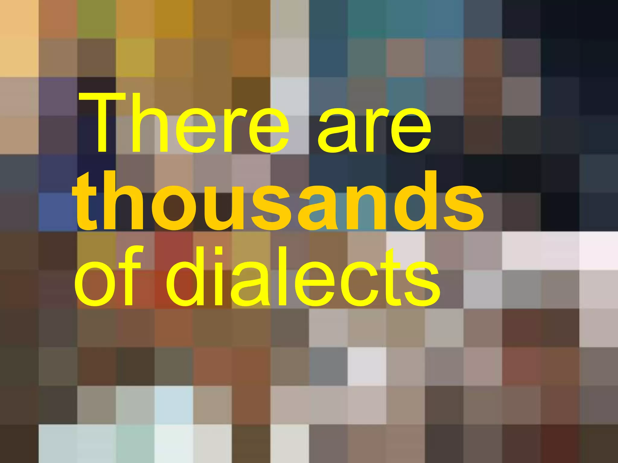 There are 
of dialects 
thousands 
 