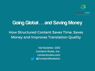 Going Global . . . and Saving Money
How Structured Content Saves Time, Saves
Money and Improves Translation Quality
Val Swisher, CEO
Content Rules, Inc.
contentrules.com
@ContentRulesInc
 
