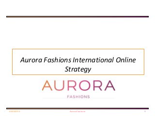 Aurora Fashions International Online
Strategy
20/05/2013 Aurora Fashions 1
 